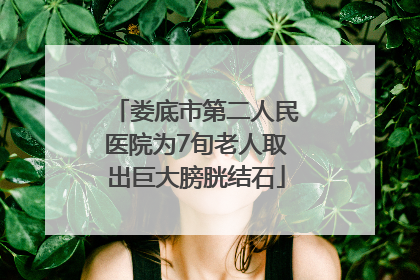 娄底市第二人民医院为7旬老人取出巨大膀胱结石