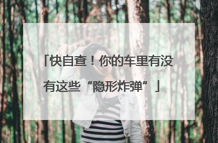 快自查！你的车里有没有这些“隐形炸弹”