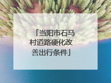 当阳市石马村道路硬化改善出行条件