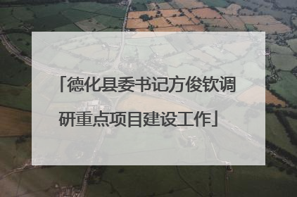 德化县委书记方俊钦调研重点项目建设工作