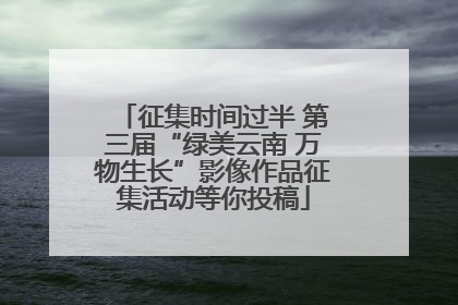 征集时间过半 第三届“绿美云南 万物生长”影像作品征集活动等你投稿