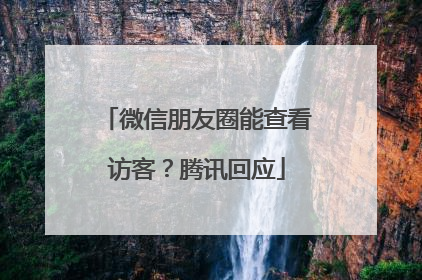 微信朋友圈能查看访客？腾讯回应