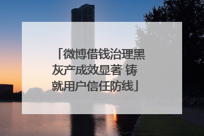 微博借钱治理黑灰产成效显著 铸就用户信任防线