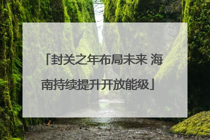 封关之年布局未来 海南持续提升开放能级