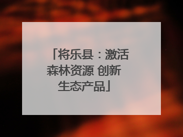 将乐县：激活森林资源 创新生态产品