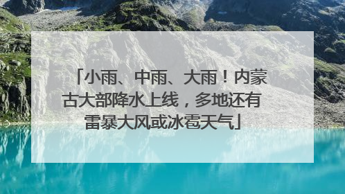 小雨、中雨、大雨！内蒙古大部降水上线，多地还有雷暴大风或冰雹天气