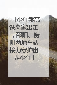 少年乘高铁离家出走，邵阳、衡阳两地车站接力守护出走少年