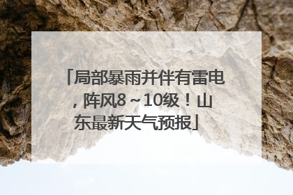 局部暴雨并伴有雷电，阵风8～10级！山东最新天气预报