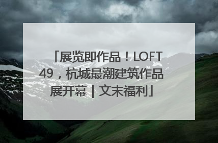 展览即作品！LOFT49，杭城最潮建筑作品展开幕｜文末福利