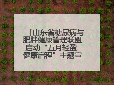 山东省糖尿病与肥胖健康管理联盟启动“五月轻盈 健康启程”主题宣传月活动