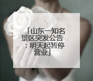 山东一知名景区突发公告：明天起暂停营业