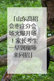 山东高招会枣庄分会场火爆开场！家长考生一早到现场来问招