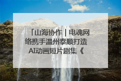 山海协作｜电魂网络携手温州泰顺打造AI动画短片剧集《寻梦泰顺》