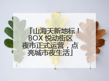 山海天新地标！BOX 悦动街区夜市正式运营，点亮城市夜生活