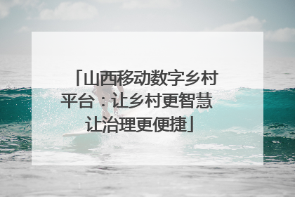 山西移动数字乡村平台：让乡村更智慧 让治理更便捷