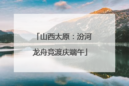 山西太原：汾河龙舟竞渡庆端午