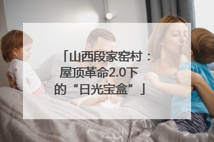 山西段家窑村：屋顶革命2.0下的“日光宝盒”
