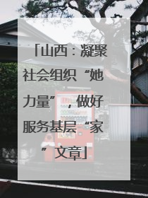 山西：凝聚社会组织“她力量”，做好服务基层“家”文章