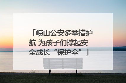 崂山公安多举措护航 为孩子们撑起安全成长“保护伞”