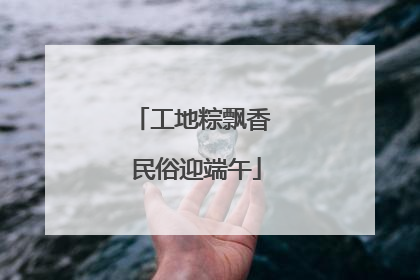 工地粽飘香 民俗迎端午