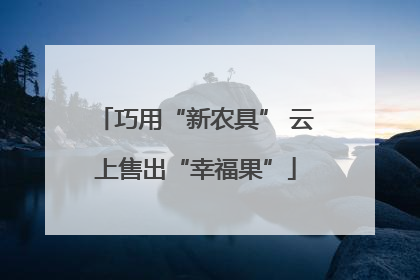 巧用“新农具” 云上售出“幸福果”