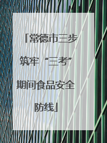 常德市三步筑牢“三考”期间食品安全防线