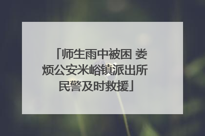 师生雨中被困 娄烦公安米峪镇派出所民警及时救援
