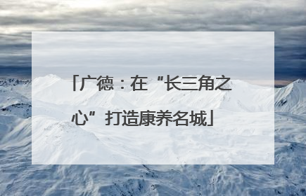 广德：在“长三角之心”打造康养名城