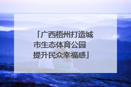 广西梧州打造城市生态体育公园 提升民众幸福感