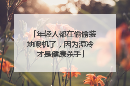 年轻人都在偷偷装地暖机了，因为湿冷才是健康杀手