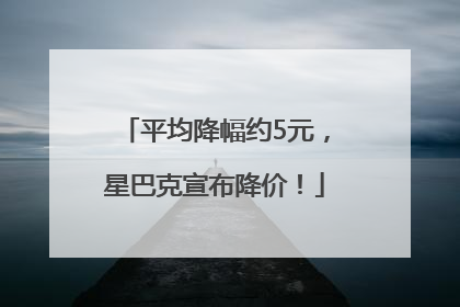 平均降幅约5元，星巴克宣布降价！