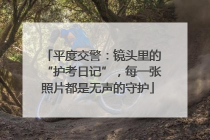 平度交警：镜头里的“护考日记”，每一张照片都是无声的守护