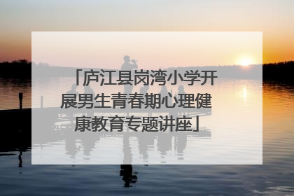 庐江县岗湾小学开展男生青春期心理健康教育专题讲座