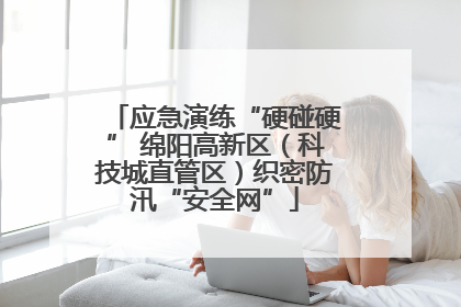 应急演练“硬碰硬” 绵阳高新区（科技城直管区）织密防汛“安全网”