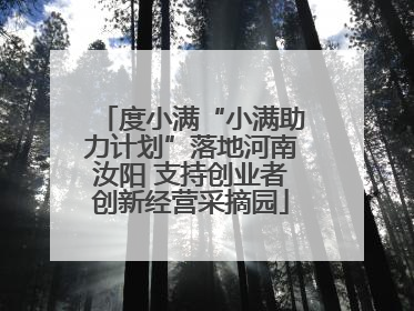 度小满“小满助力计划”落地河南汝阳 支持创业者创新经营采摘园