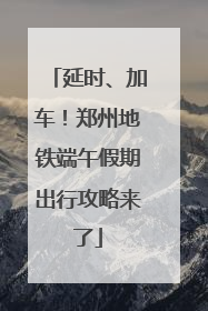延时、加车！郑州地铁端午假期出行攻略来了