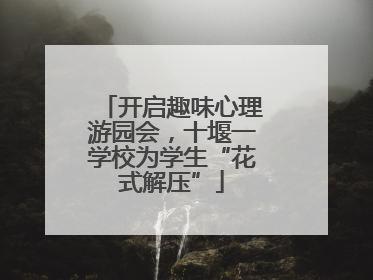 开启趣味心理游园会，十堰一学校为学生“花式解压”