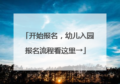 开始报名，幼儿入园报名流程看这里→