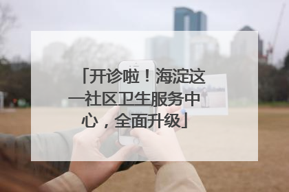开诊啦！海淀这一社区卫生服务中心，全面升级