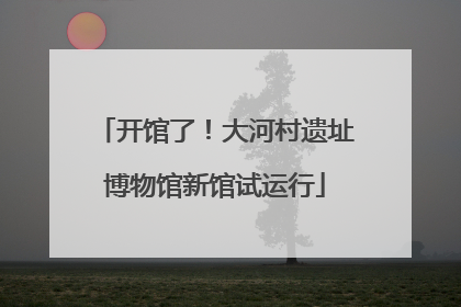 开馆了！大河村遗址博物馆新馆试运行