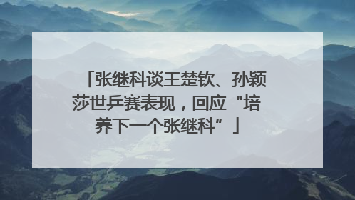 张继科谈王楚钦、孙颖莎世乒赛表现，回应“培养下一个张继科”