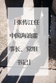 张传江任中国海油董事长、党组书记