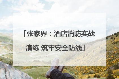 张家界：酒店消防实战演练 筑牢安全防线