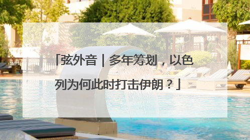 弦外音｜多年筹划，以色列为何此时打击伊朗？