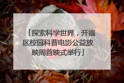 探索科学世界，开福区校园科普电影公益放映周首映式举行