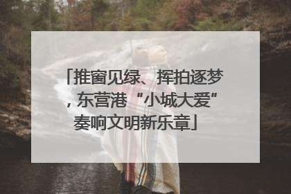 推窗见绿、挥拍逐梦，东营港“小城大爱”奏响文明新乐章