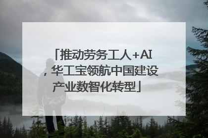 推动劳务工人+AI，华工宝领航中国建设产业数智化转型