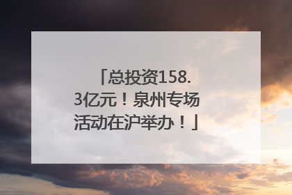 总投资158.3亿元！泉州专场活动在沪举办！