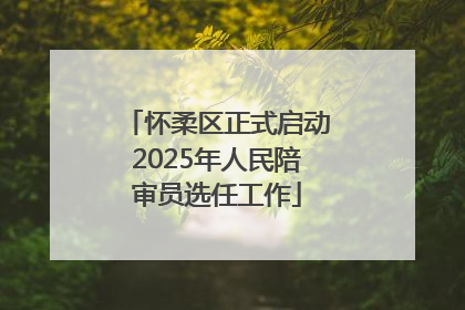 怀柔区正式启动2025年人民陪审员选任工作