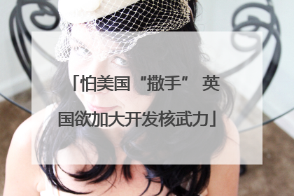 怕美国“撒手” 英国欲加大开发核武力